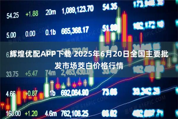 辉煌优配APP下载 2025年6月20日全国主要批发市场茭白价格行情