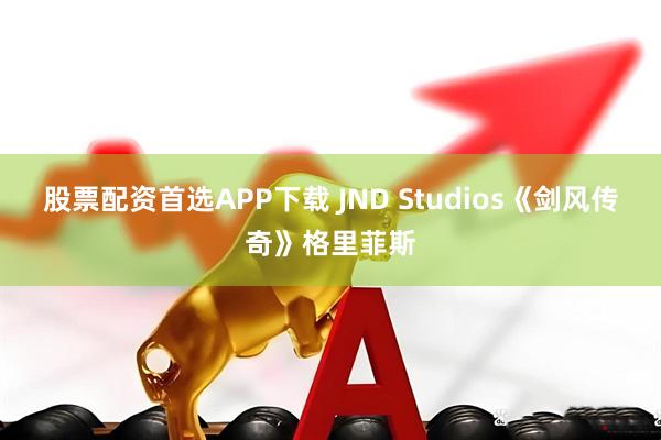股票配资首选APP下载 JND Studios《剑风传奇》格里菲斯