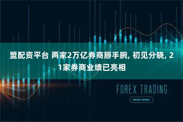盟配资平台 两家2万亿券商掰手腕, 初见分晓, 21家券商业绩已亮相