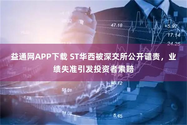 益通网APP下载 ST华西被深交所公开谴责，业绩失准引发投资者索赔