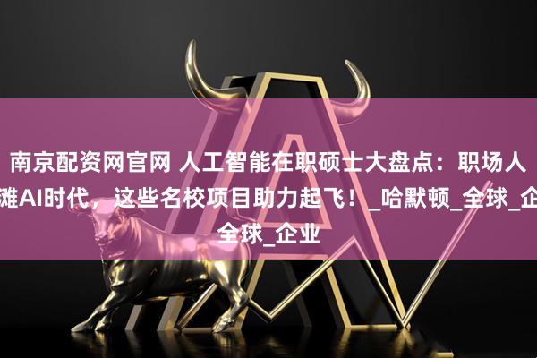 南京配资网官网 人工智能在职硕士大盘点：职场人抢滩AI时代，这些名校项目助力起飞！_哈默顿_全球_企业
