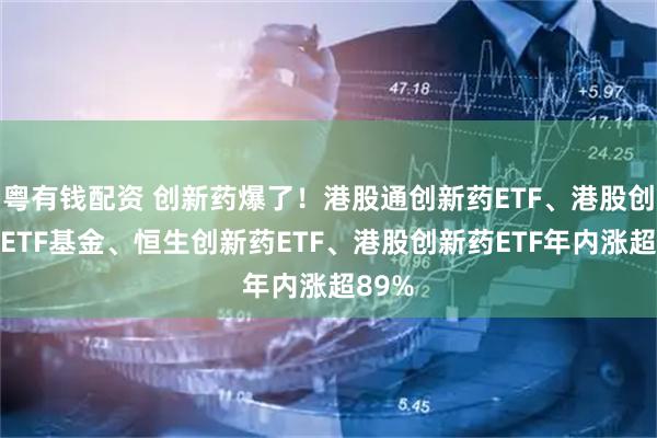 粤有钱配资 创新药爆了！港股通创新药ETF、港股创新药ETF基金、恒生创新药ETF、港股创新药ETF年内涨超89%