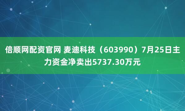 倍顺网配资官网 麦迪科技（603990）7月25日主力资金净卖出5737.30万元
