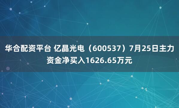 华合配资平台 亿晶光电（600537）7月25日主力资金净买入1626.65万元